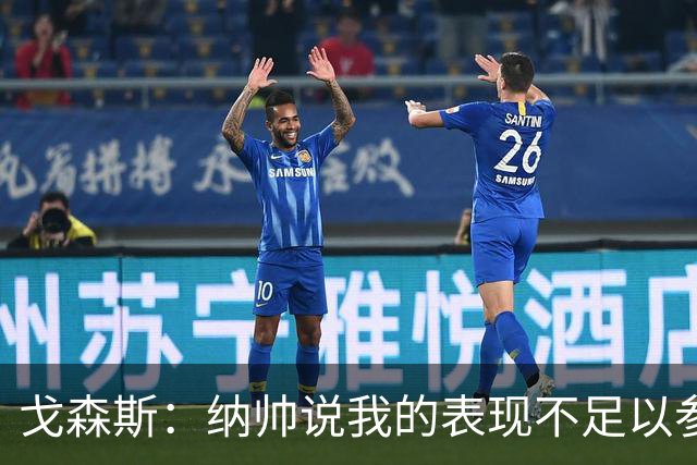 戈森斯：纳帅说我的表现不足以参加世界杯，但未来有希望回国家队