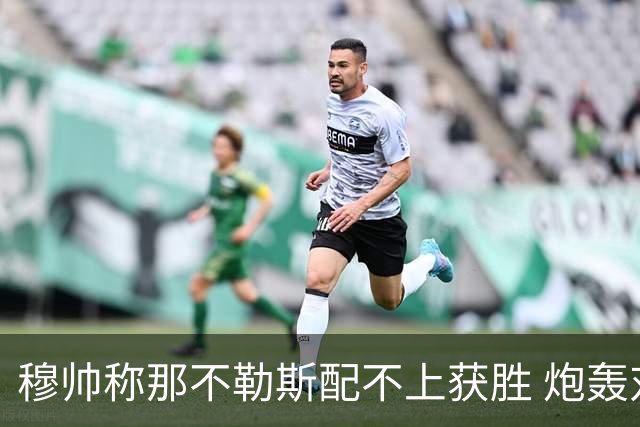 穆帅称那不勒斯配不上获胜 炮轰对方一球员爱假摔