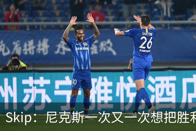 Skip：尼克斯一次又一次想把胜利还给马刺 但马刺就是接不住